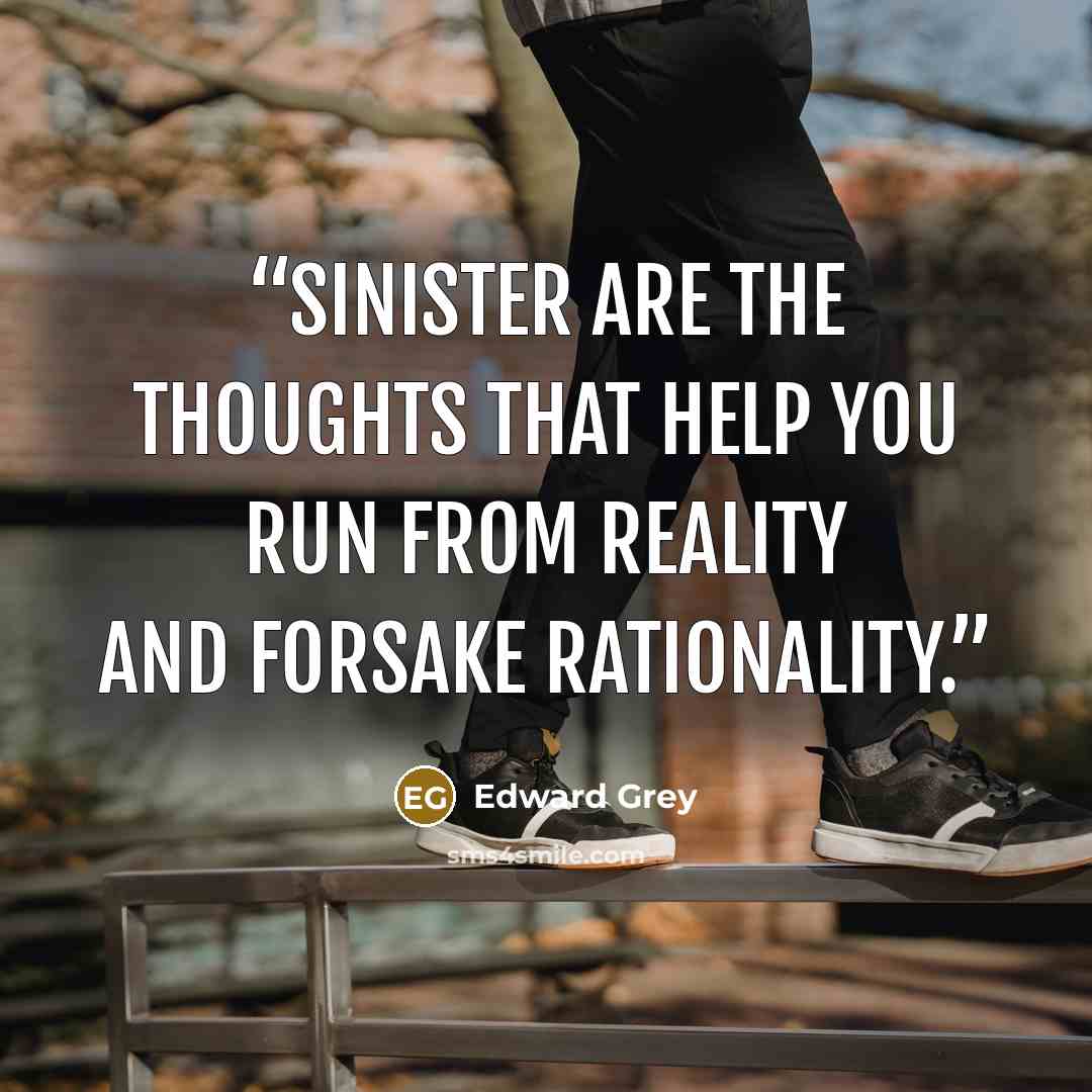 “Sinister are the thoughts that help you run from reality and forsake rationality.” quote by Edward Grey