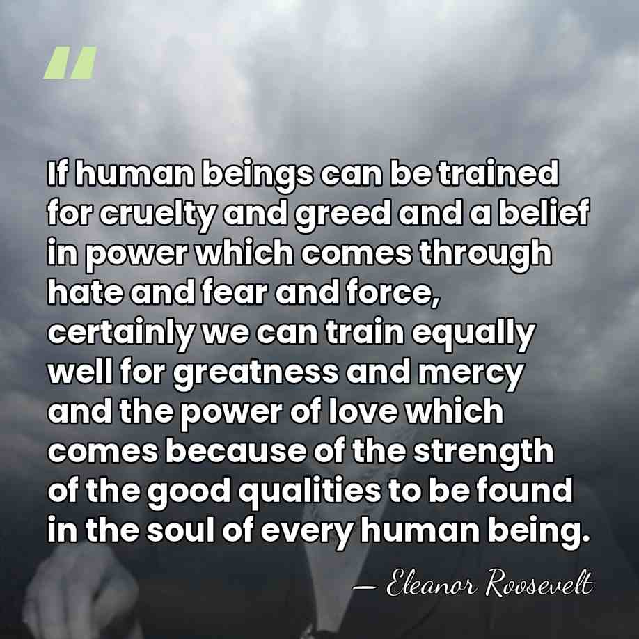If human beings can be trained for cruelty and greed and a&hellip; - Eleanor Roosevelt