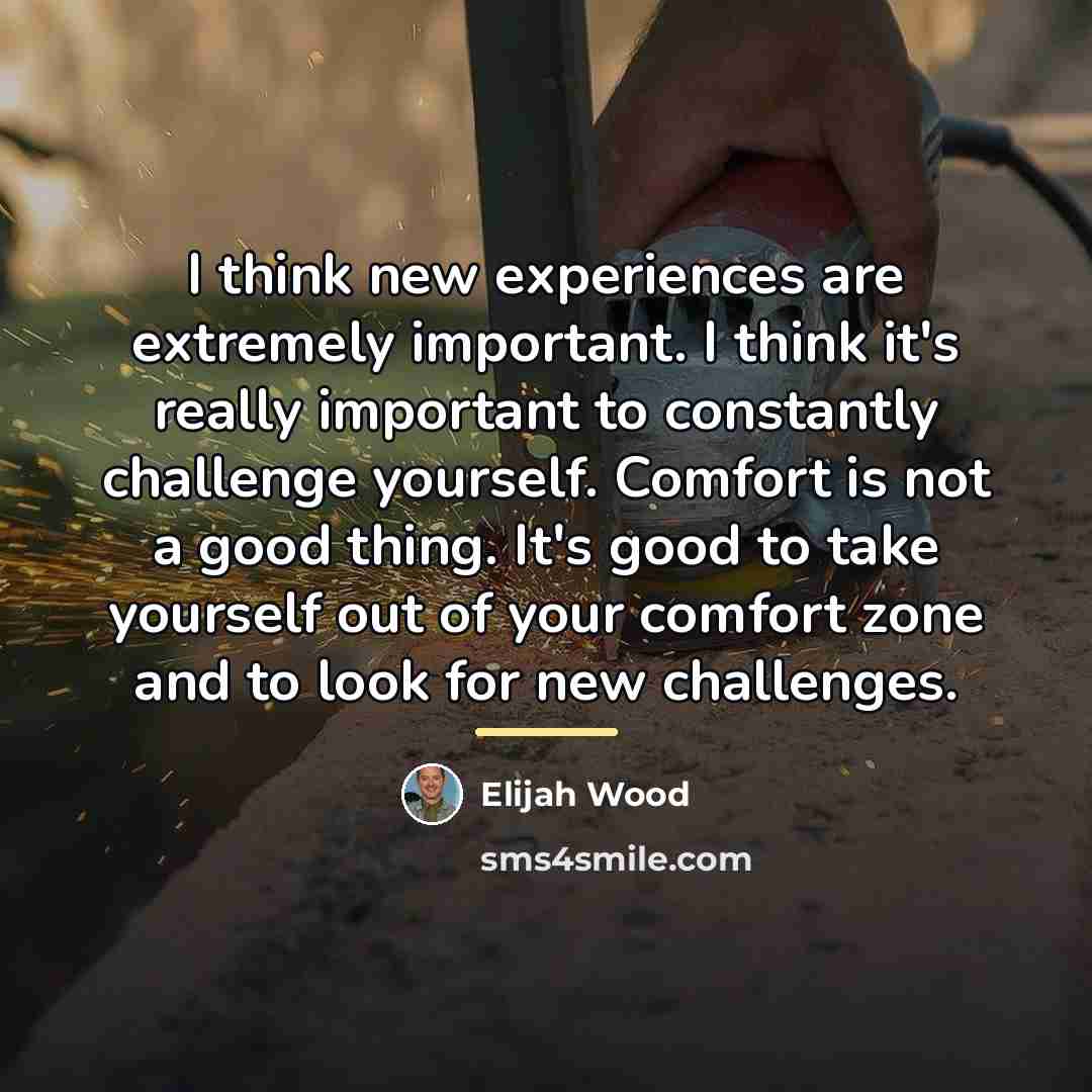 “I think new experiences are extremely important. I think it's…” quote by Elijah Wood