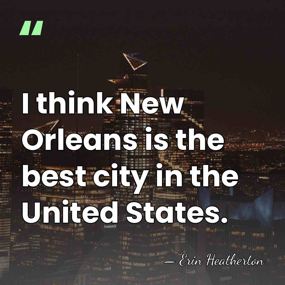I think New Orleans is the best city in the United States. - Erin Heatherton