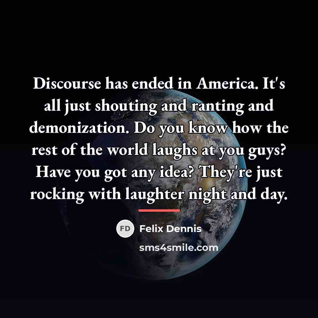 “Discourse has ended in America. It's all just shouting and…” quote by Felix Dennis
