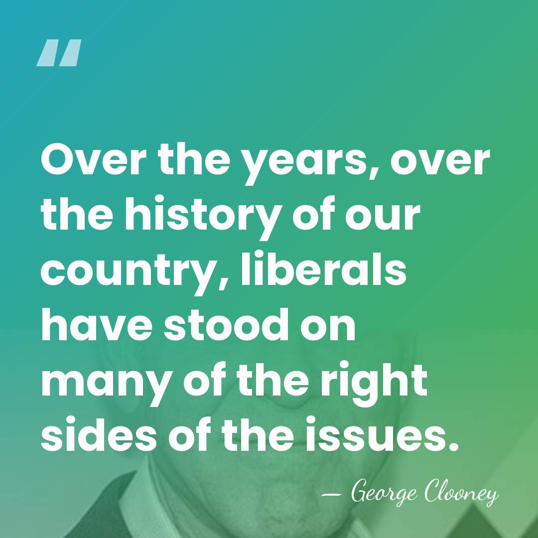 Over the years, over the history of our country, liberals have stood&hellip; - George Clooney