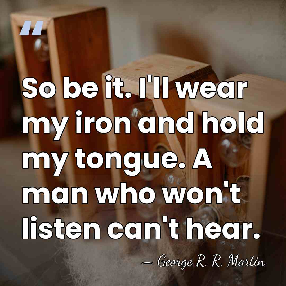 So be it. I'll wear my iron and hold my tongue. A&hellip; - George R. R. Martin