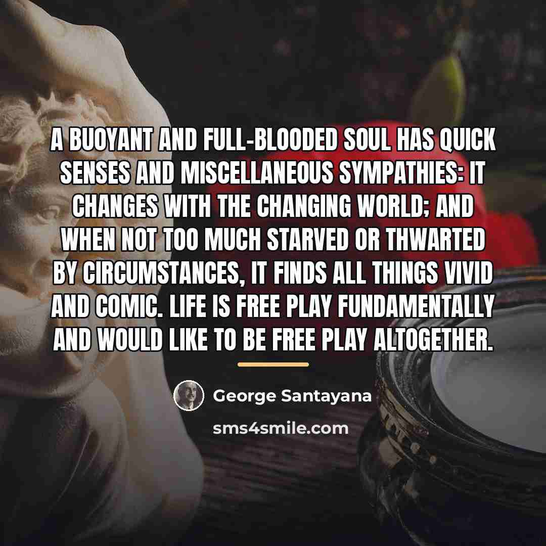“A buoyant and full-blooded soul has quick senses and miscellaneous…” quote by George Santayana