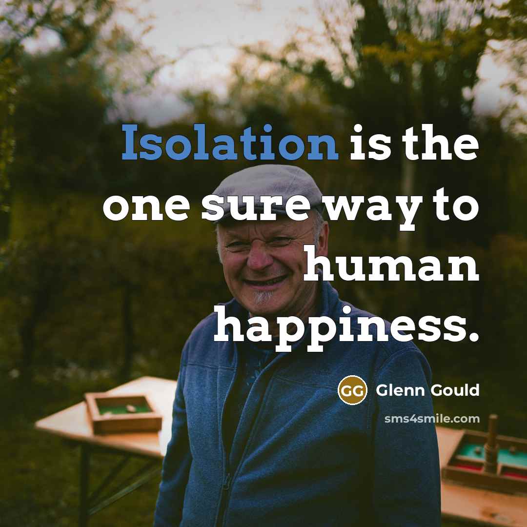 “Isolation is the one sure way to human happiness.…” quote by Glenn Gould