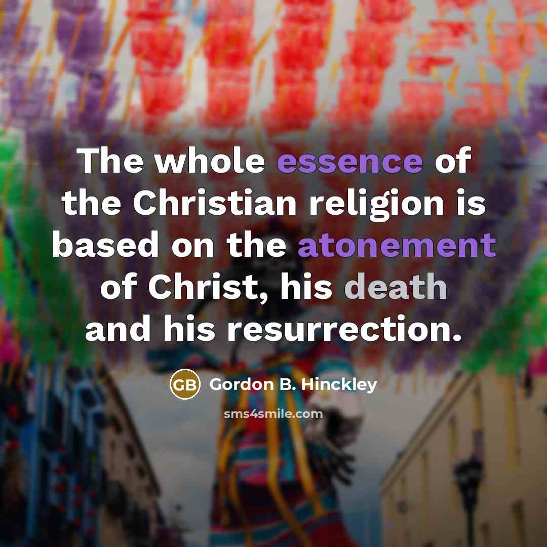 “The whole essence of the Christian religion is based on…” quote by Gordon B. Hinckley
