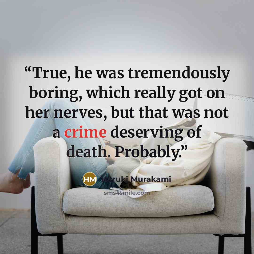 “True, he was tremendously boring, which really got on her nerves, but that was not a crime deserving of death. Probably.” quote by Haruki Murakami