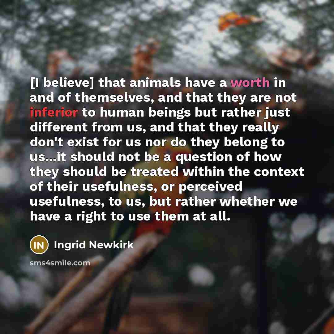 “[I believe] that animals have a worth in and of…” quote by Ingrid Newkirk