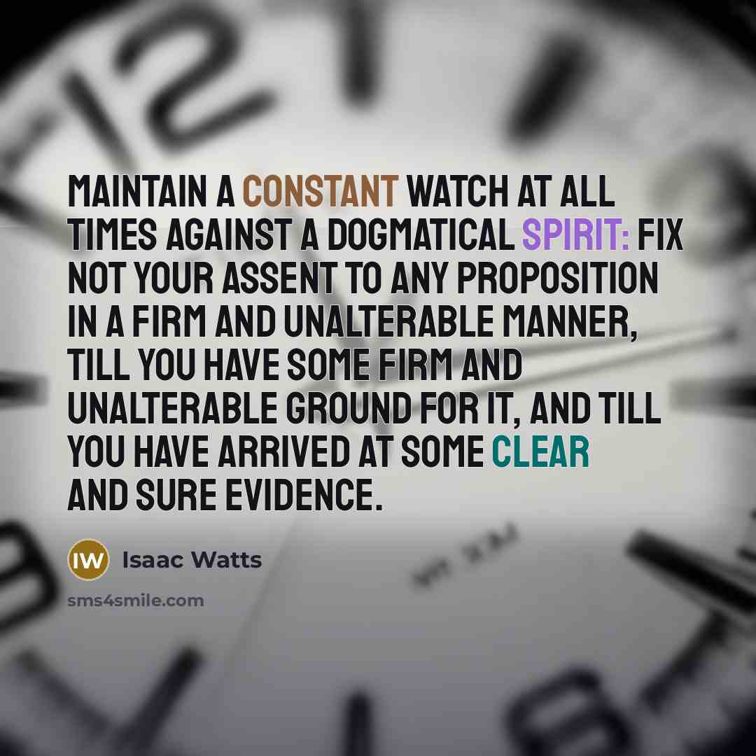 “Maintain a constant watch at all times against a dogmatical…” quote by Isaac Watts