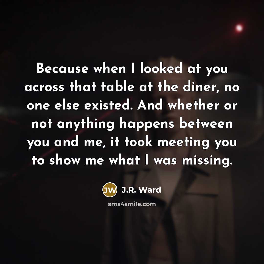 “Because when I looked at you across that table at…” quote by J.R. Ward