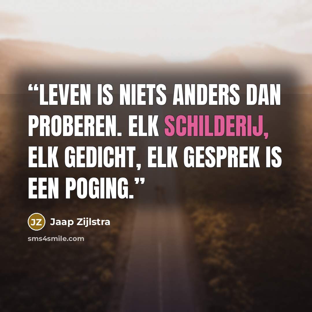 “Leven is niets anders dan proberen. Elk schilderij, elk gedicht, elk gesprek is een poging.” quote by Jaap Zijlstra