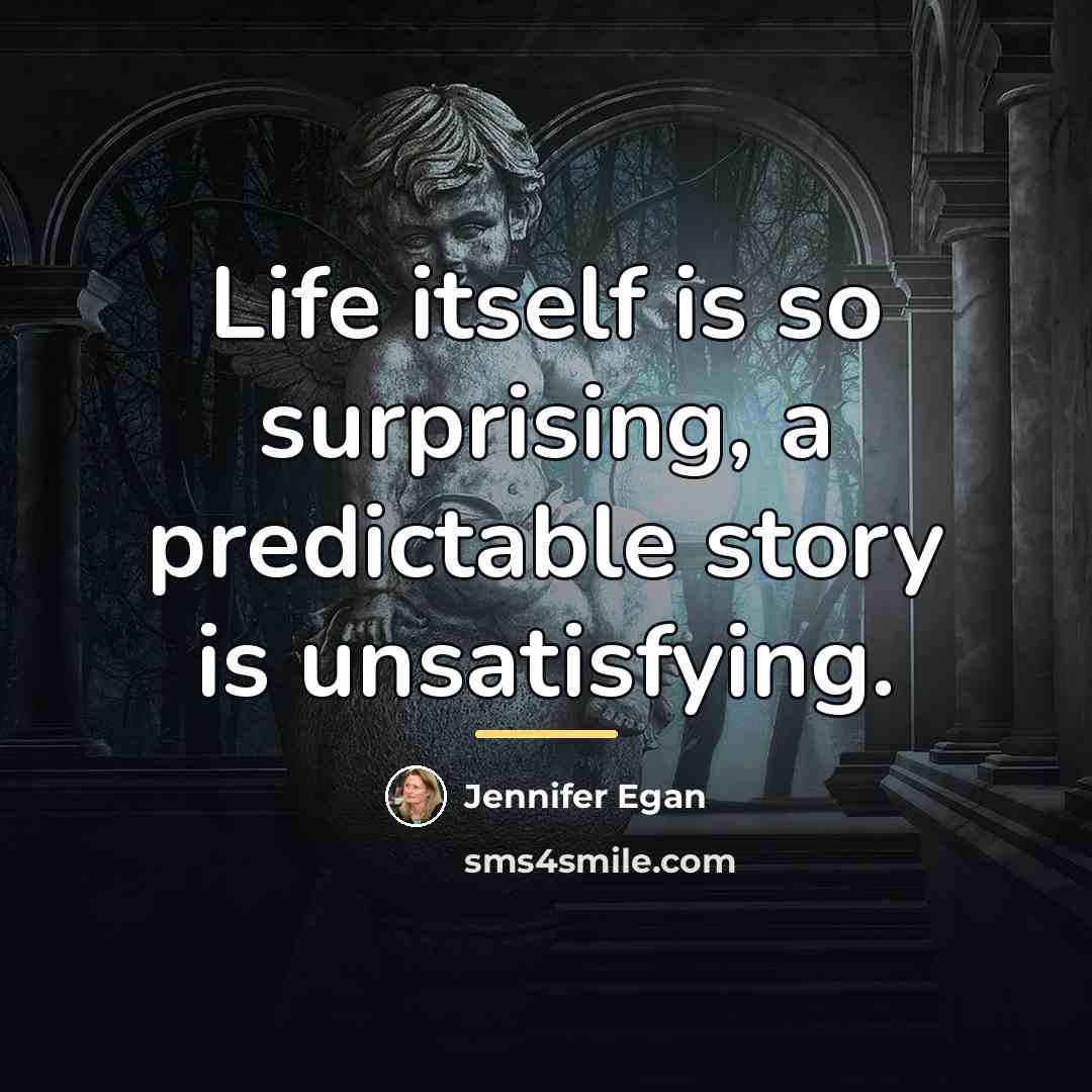 “Life itself is so surprising, a predictable story is unsatisfying.…” quote by Jennifer Egan