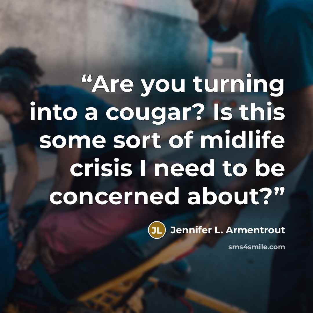 “Are you turning into a cougar? Is this some sort of midlife crisis I need to be concerned about?” quote by Jennifer L. Armentrout