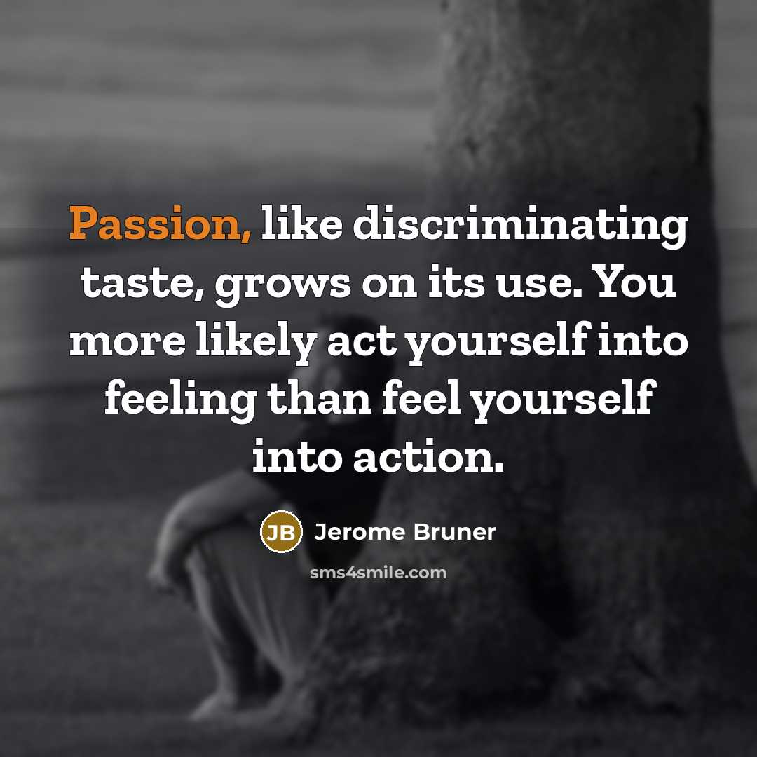 “Passion, like discriminating taste, grows on its use. You more…” quote by Jerome Bruner