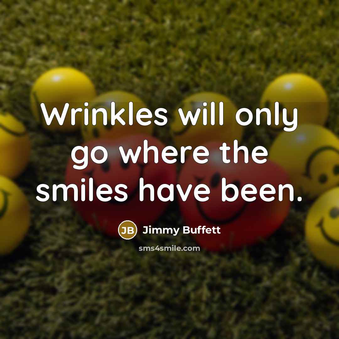 “Wrinkles will only go where the smiles have been.…” quote by Jimmy Buffett