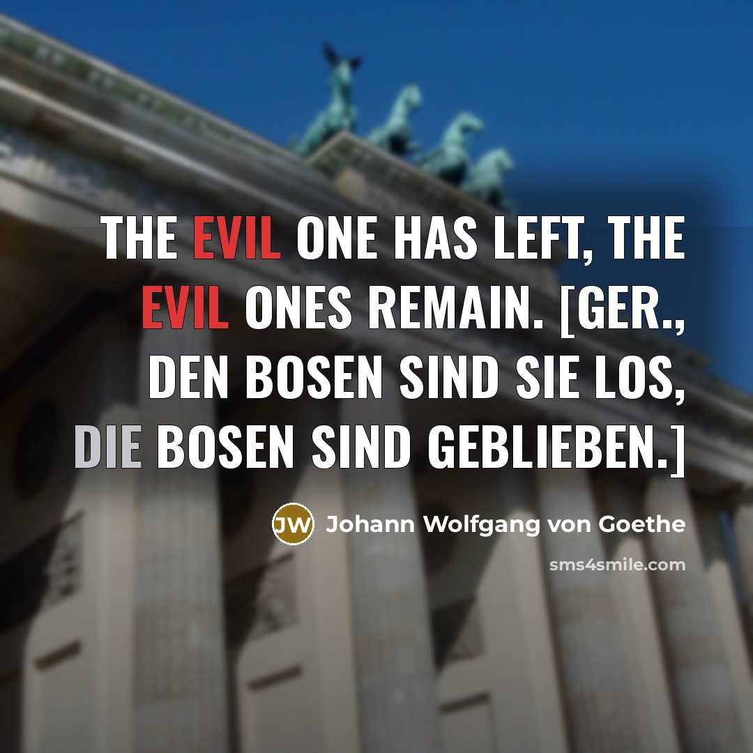 “The Evil One has left, the evil ones remain. [Ger.,…” quote by Johann Wolfgang von Goethe