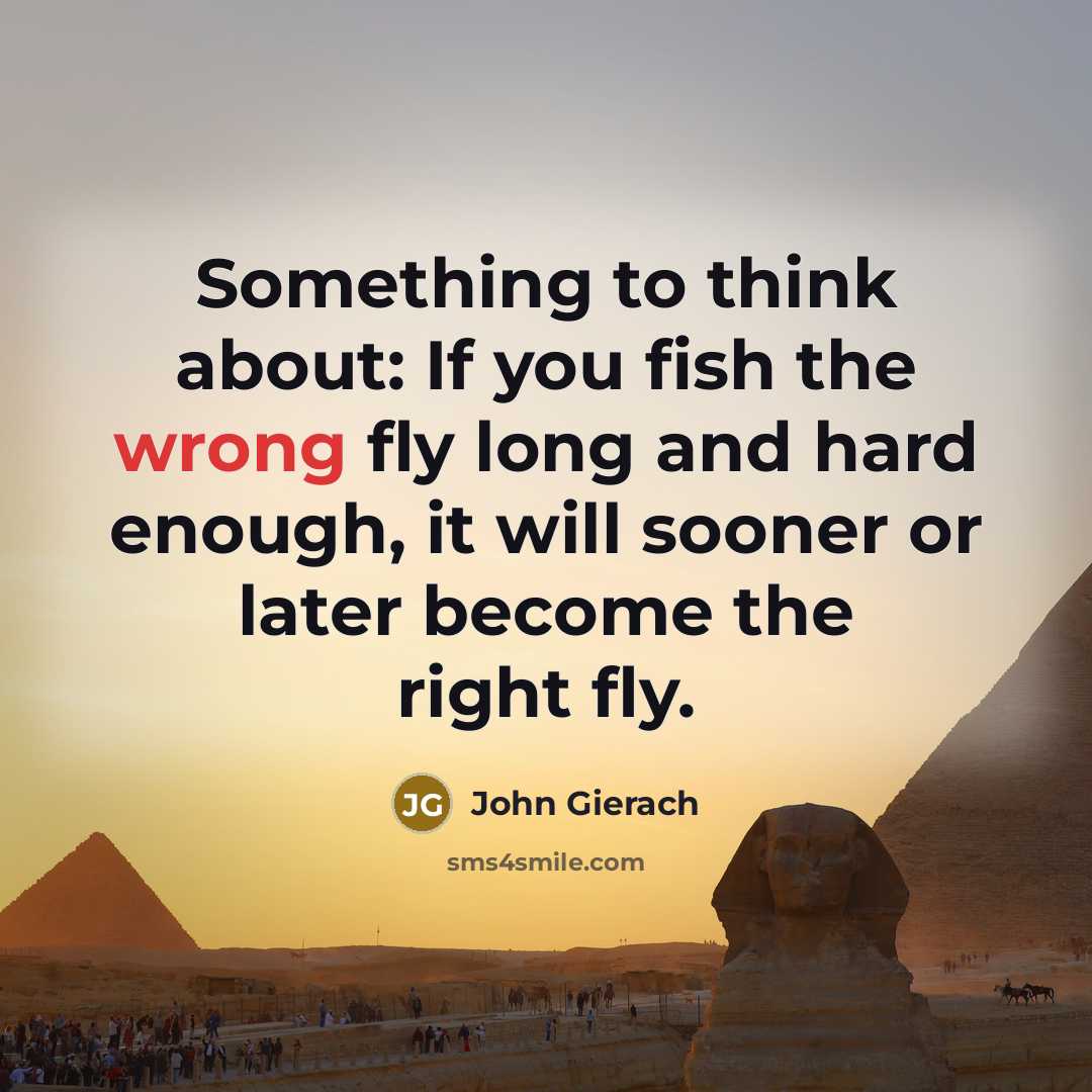 “Something to think about: If you fish the wrong fly…” quote by John Gierach