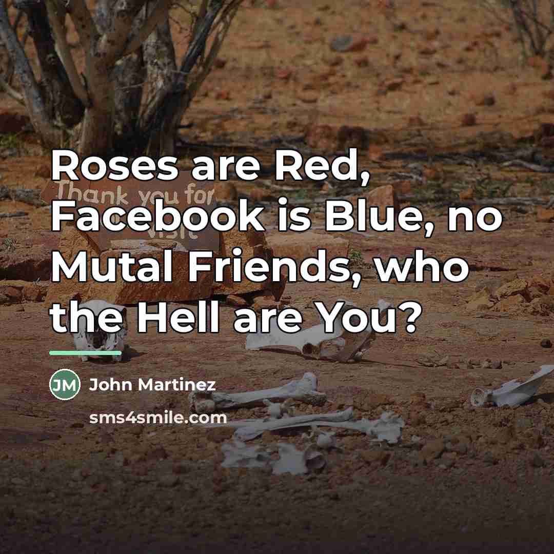 “Roses are Red, Facebook is Blue, no Mutal Friends, who…” quote by John Martinez