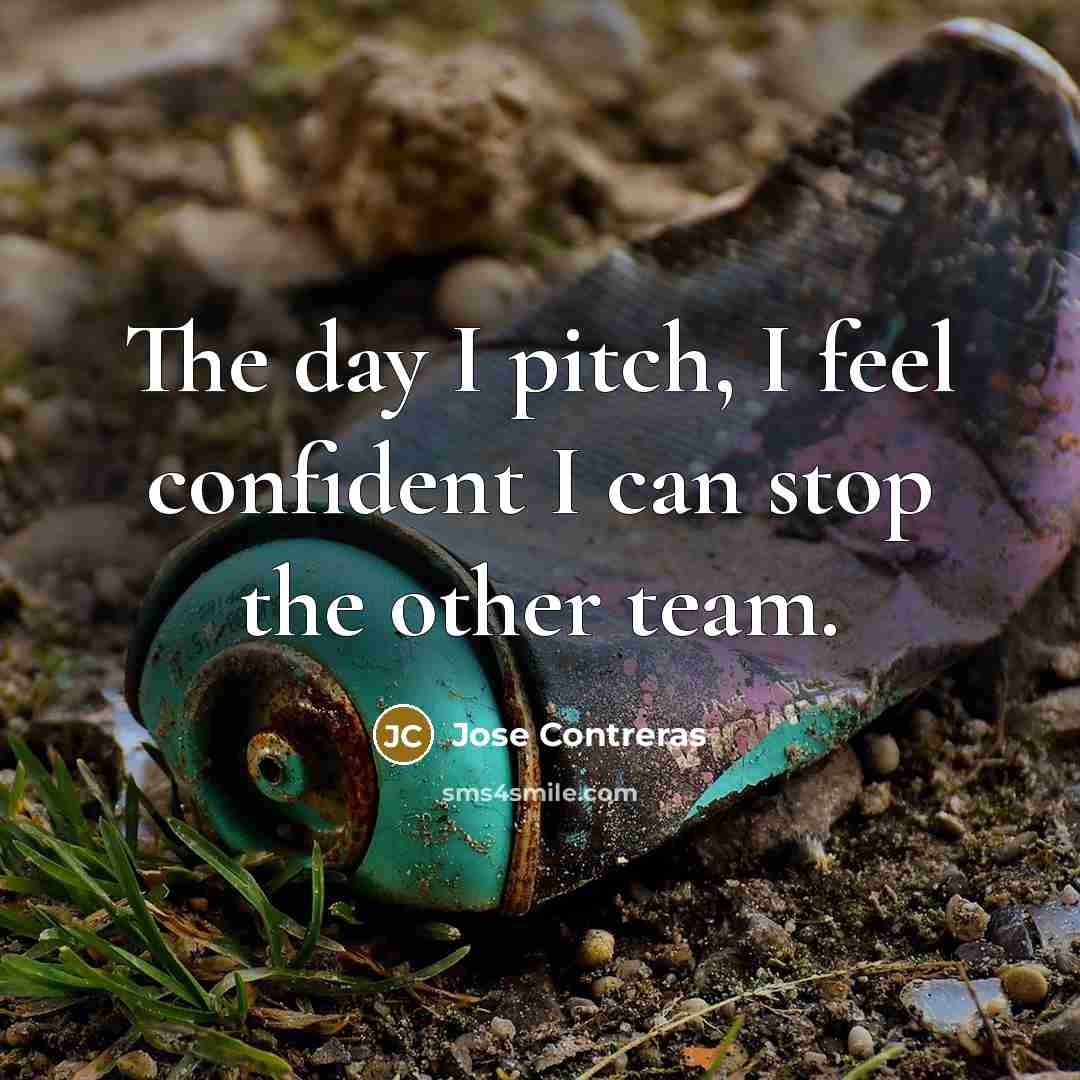 “The day I pitch, I feel confident I can stop…” quote by Jose Contreras