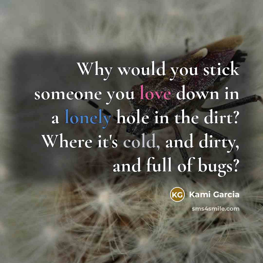 “Why would you stick someone you love down in a…” quote by Kami Garcia