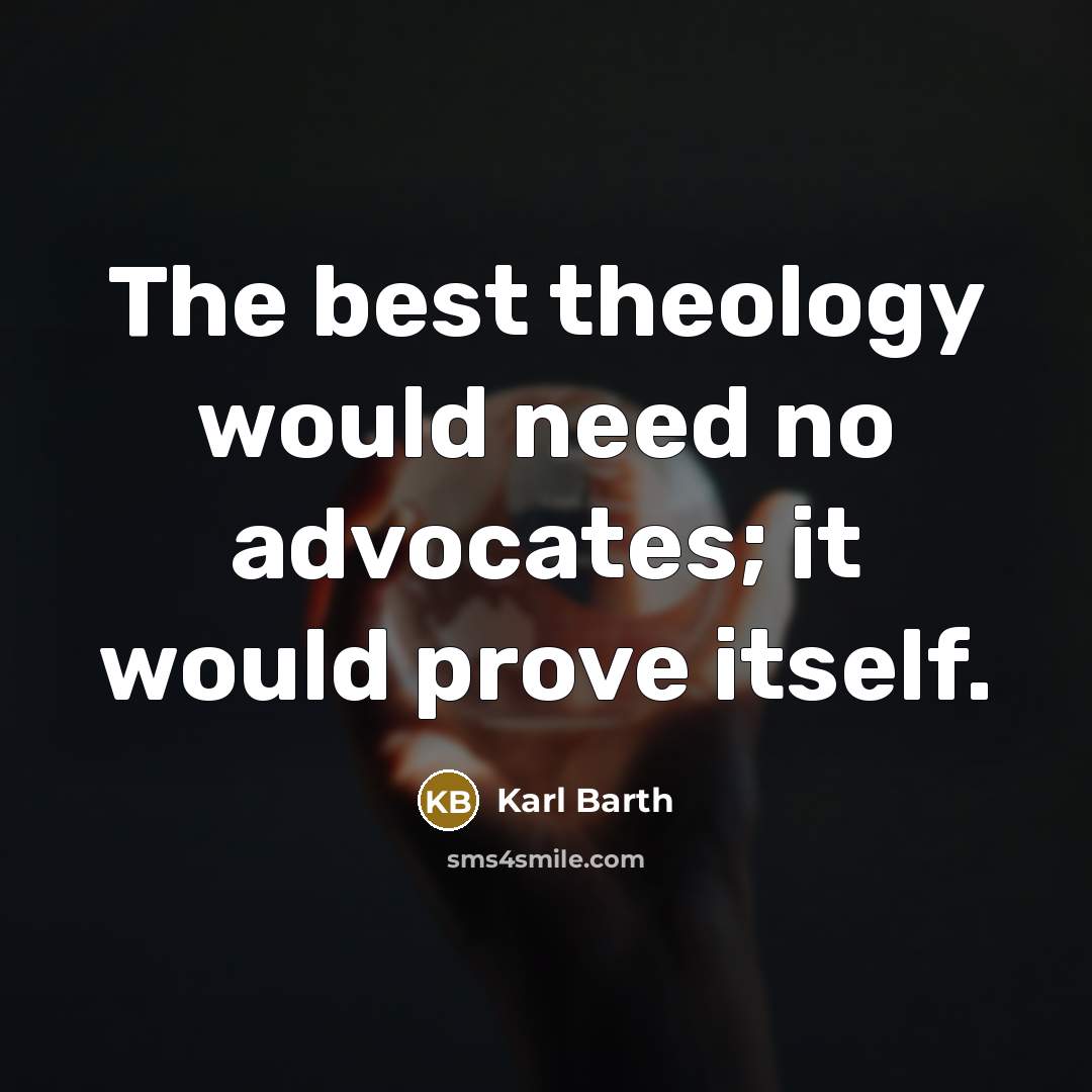 “The best theology would need no advocates; it would prove…” quote by Karl Barth