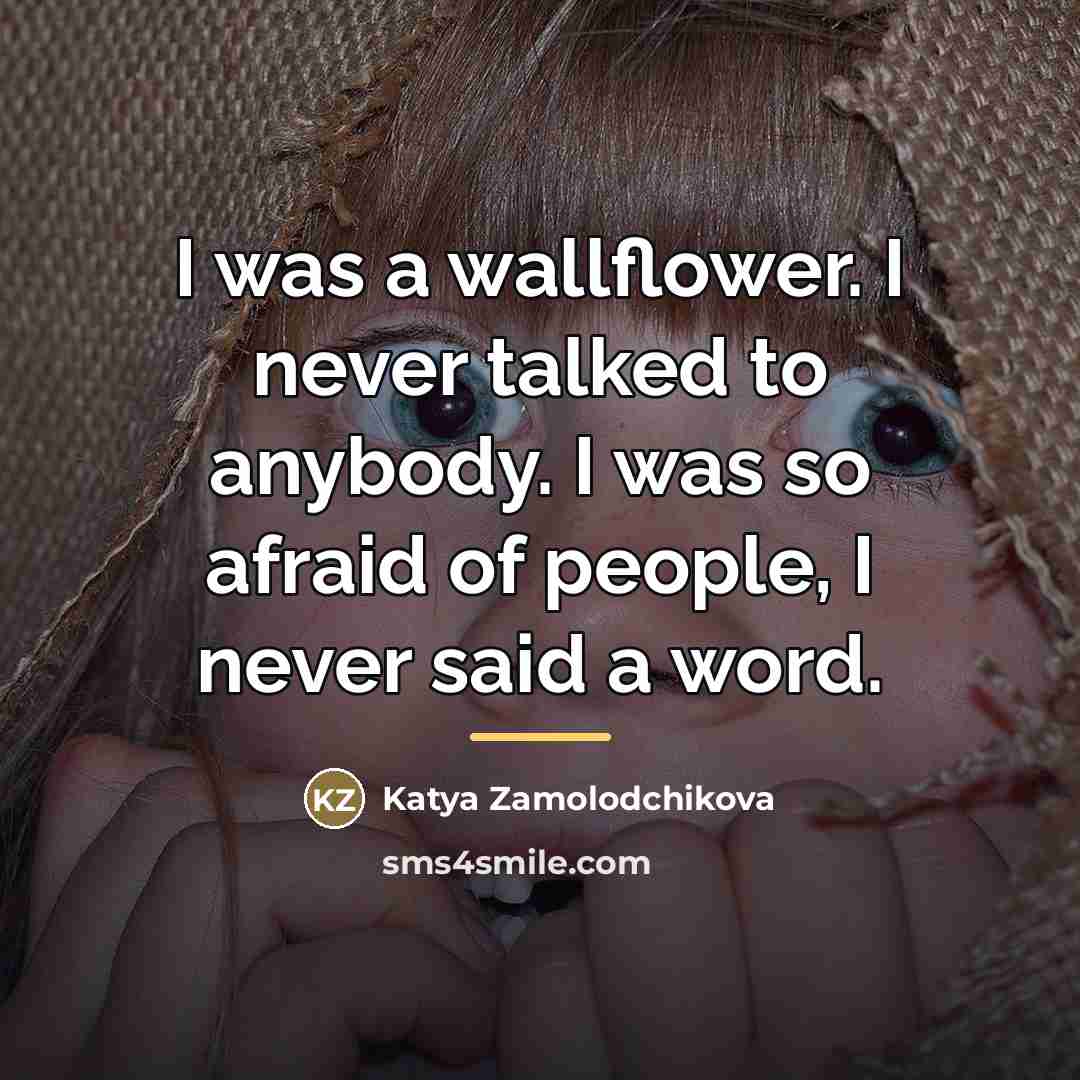 “I was a wallflower. I never talked to anybody. I…” quote by Katya Zamolodchikova
