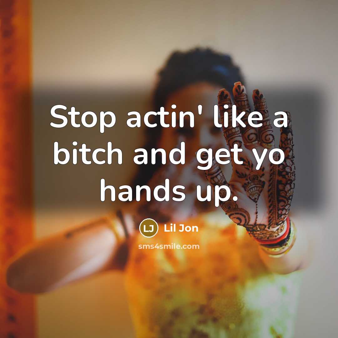 “Stop actin' like a bitch and get yo hands up.” quote by Lil Jon