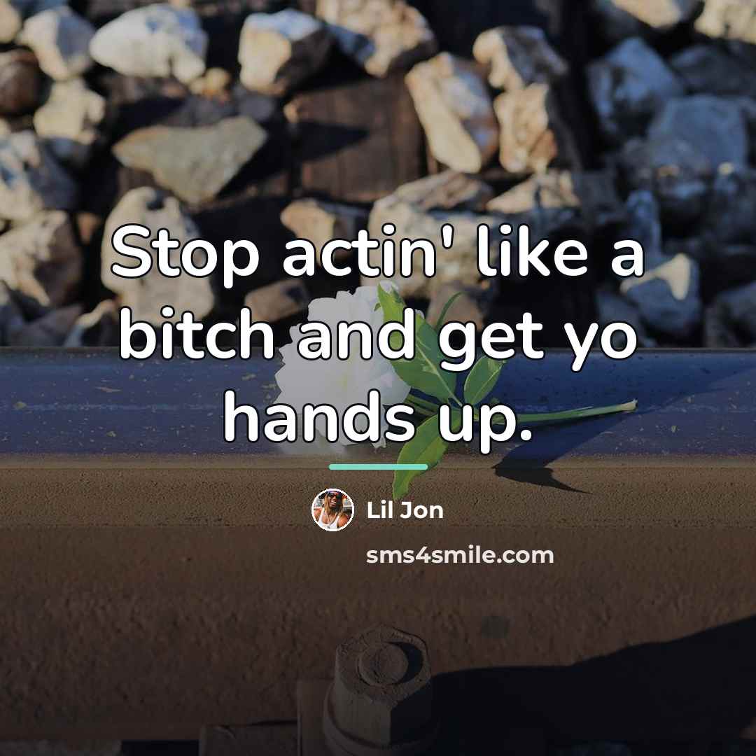“Stop actin' like a bitch and get yo hands up.…” quote by Lil Jon