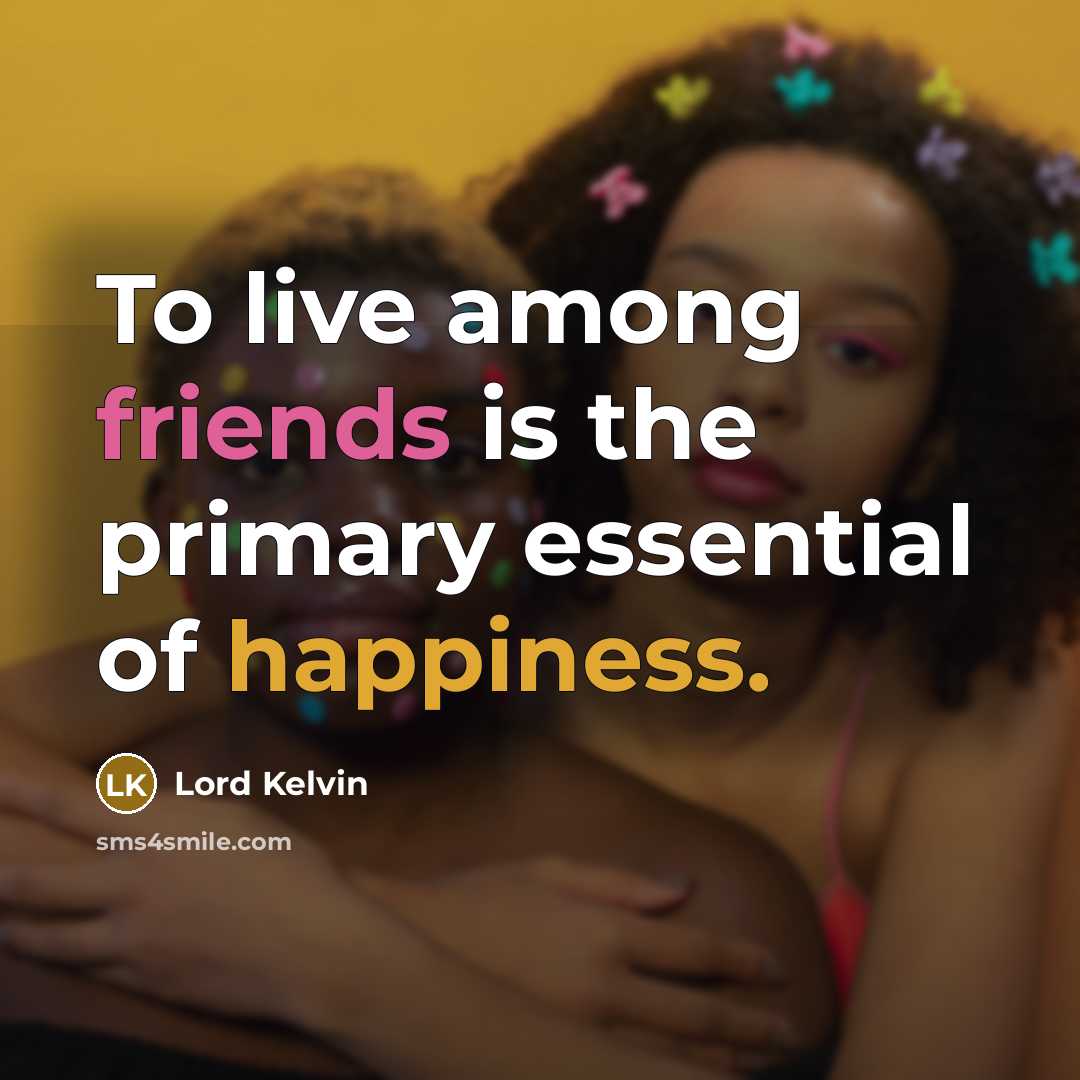 “To live among friends is the primary essential of happiness.…” quote by Lord Kelvin