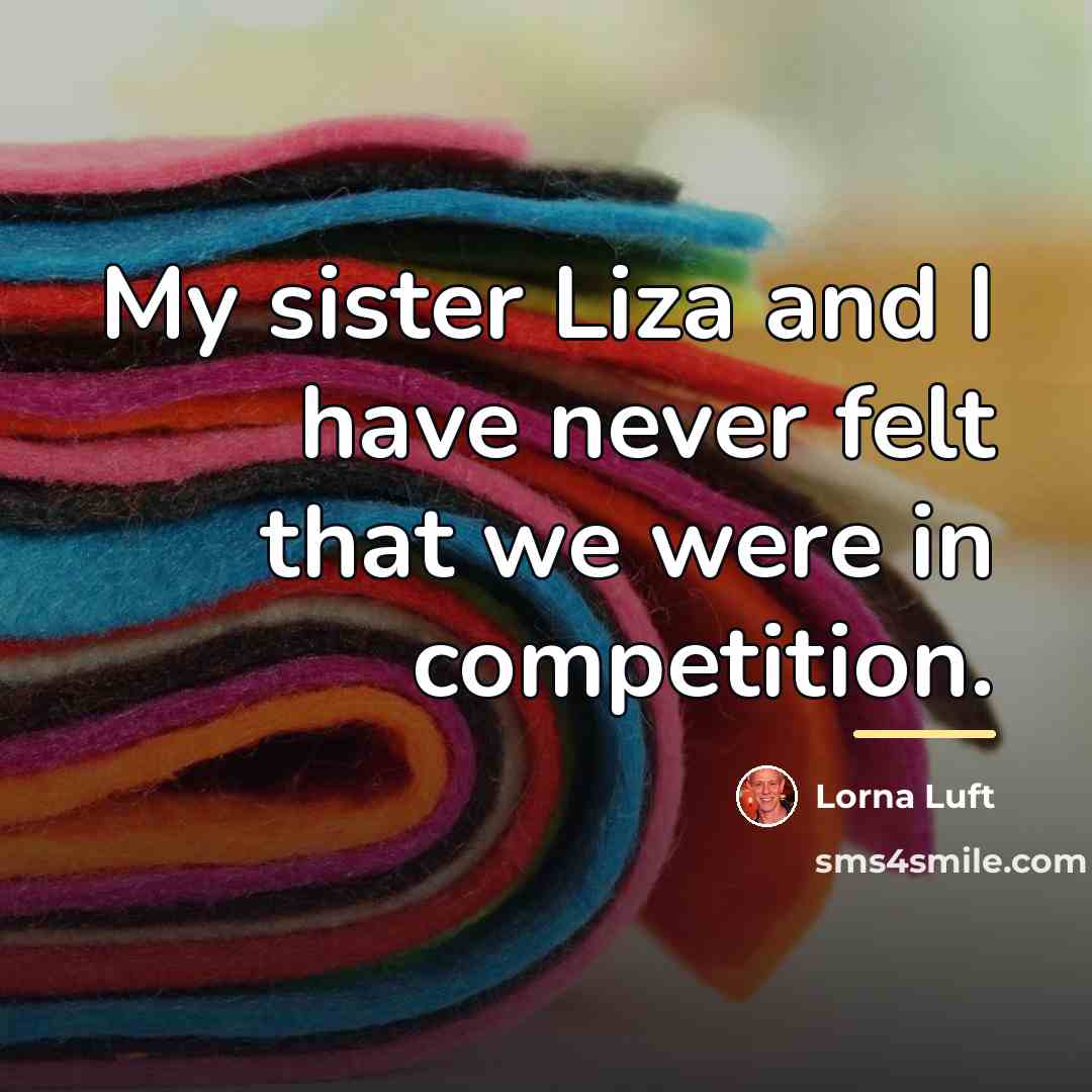 “My sister Liza and I have never felt that we…” quote by Lorna Luft