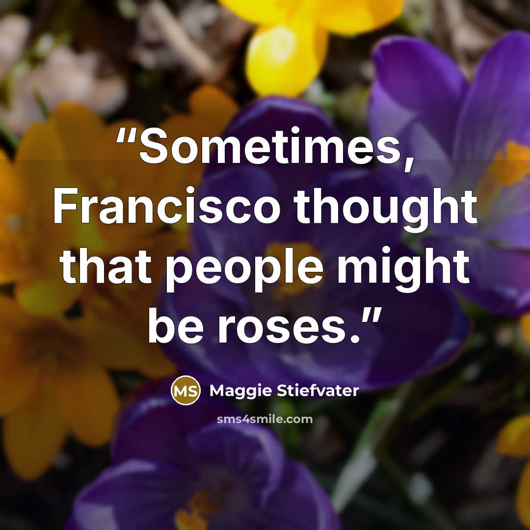 “Sometimes, Francisco thought that people might be roses.” quote by Maggie Stiefvater