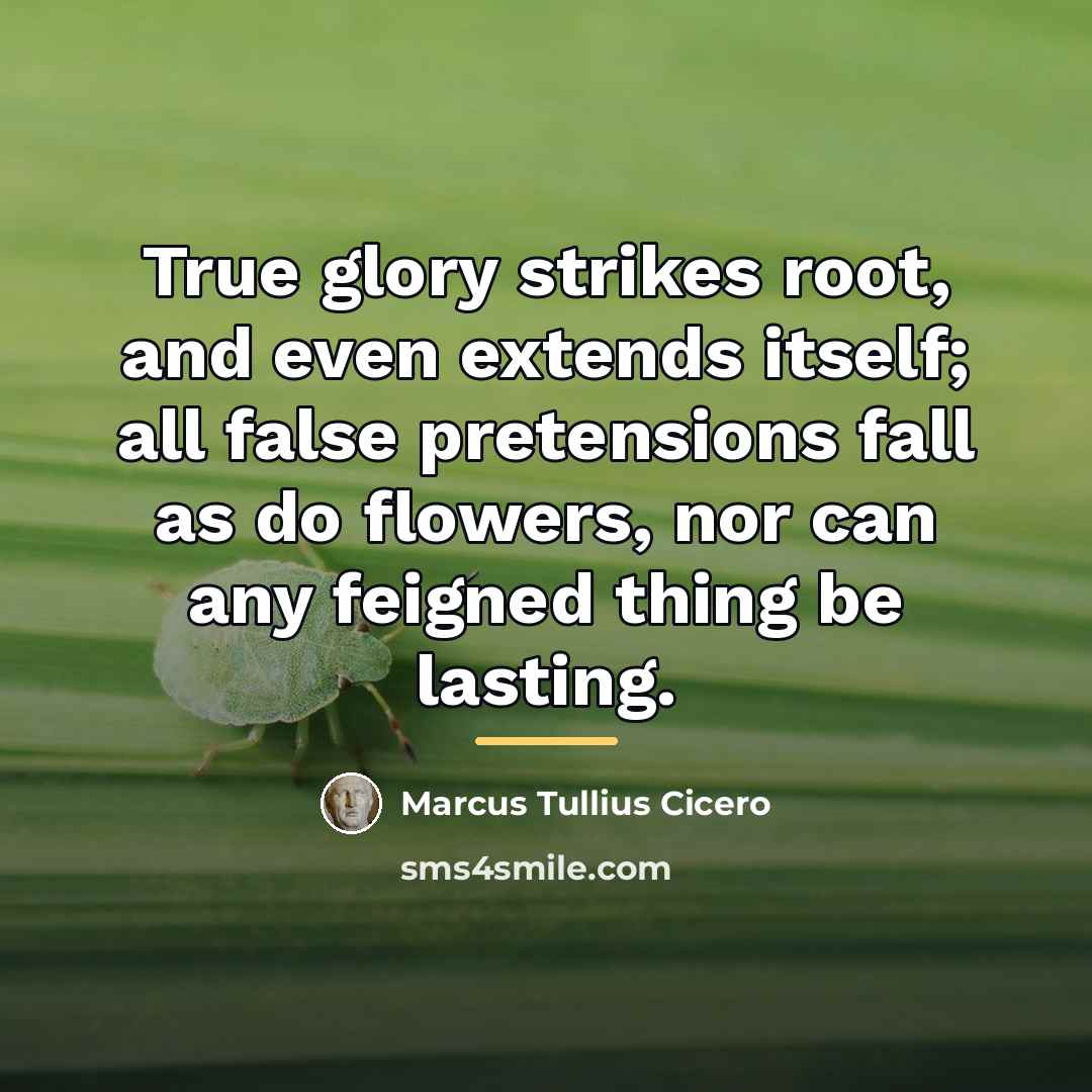 “True glory strikes root, and even extends itself; all false…” quote by Marcus Tullius Cicero