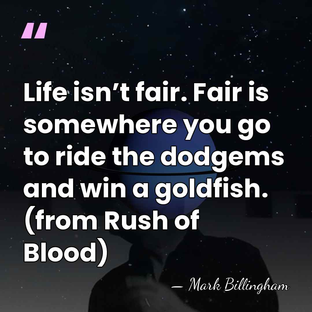 Life isn’t fair. Fair is somewhere you go to ride the dodgems&hellip; - Mark Billingham