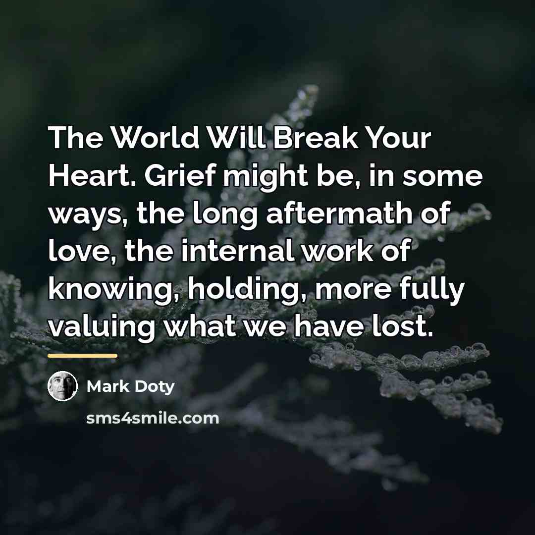 “The World Will Break Your Heart. Grief might be, in…” quote by Mark Doty