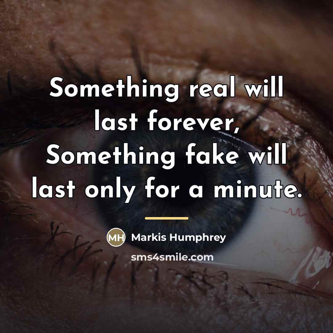 “Something real will last forever, Something fake will last only…” quote by Markis Humphrey