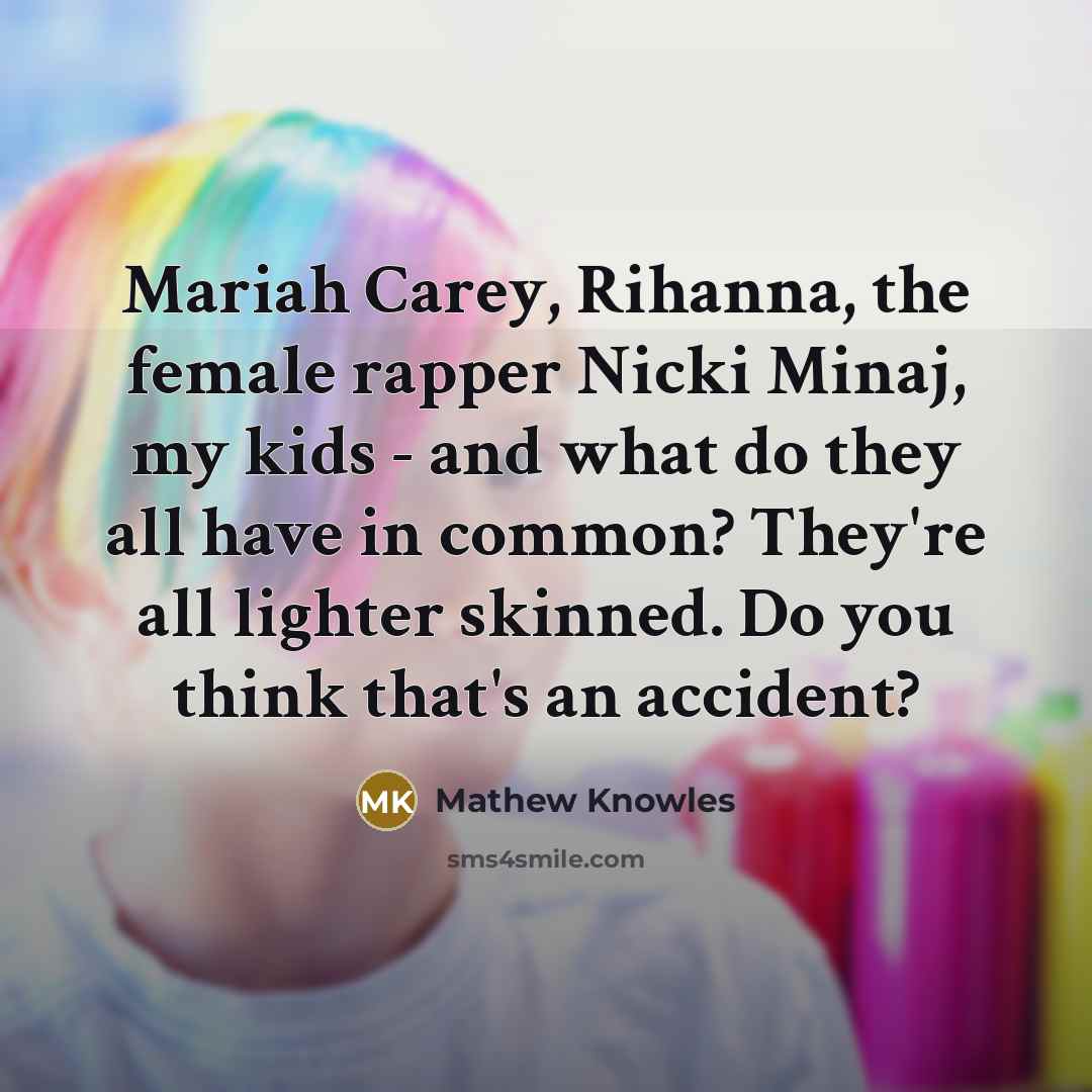 “Mariah Carey, Rihanna, the female rapper Nicki Minaj, my kids…” quote by Mathew Knowles