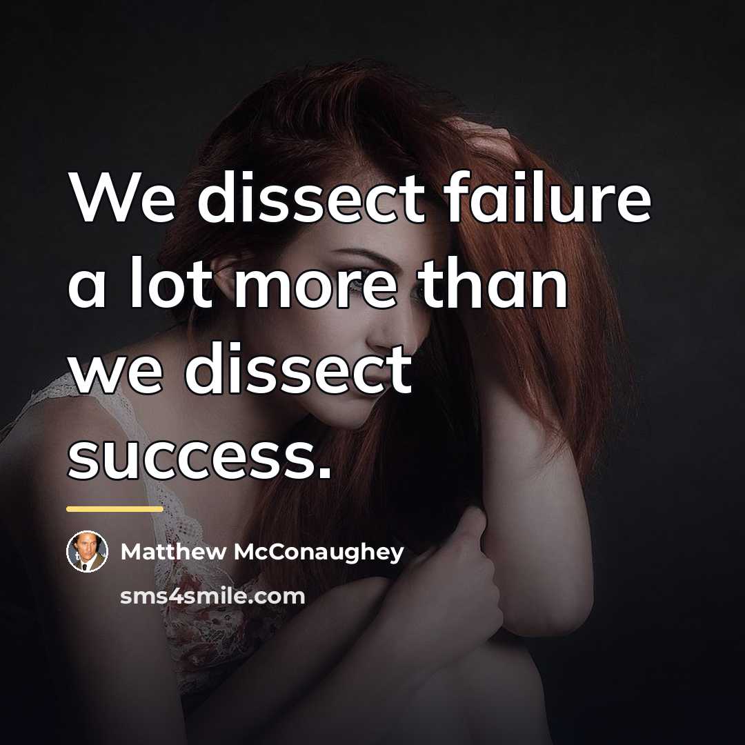 “We dissect failure a lot more than we dissect success.…” quote by Matthew McConaughey