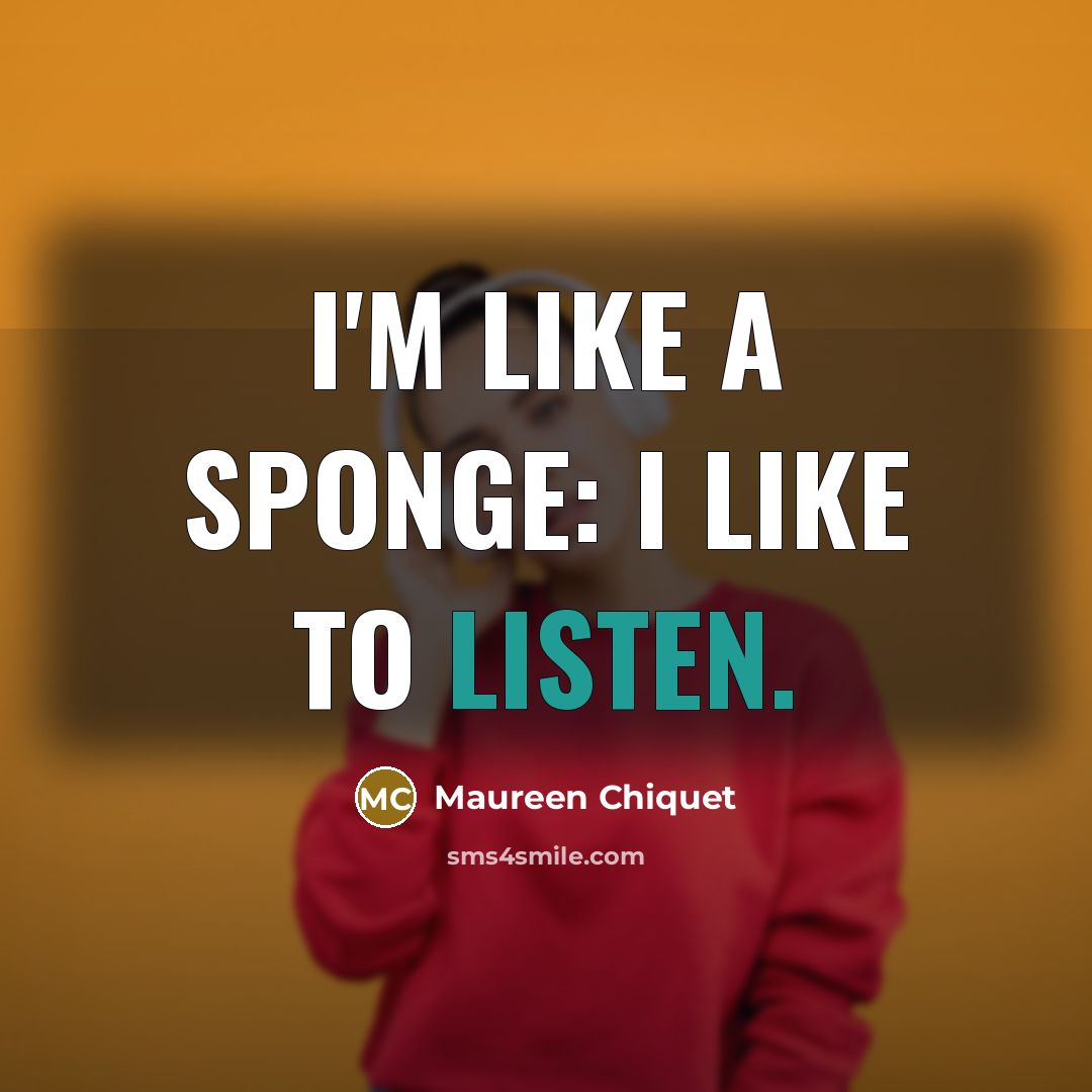 “I'm like a sponge: I like to listen.…” quote by Maureen Chiquet