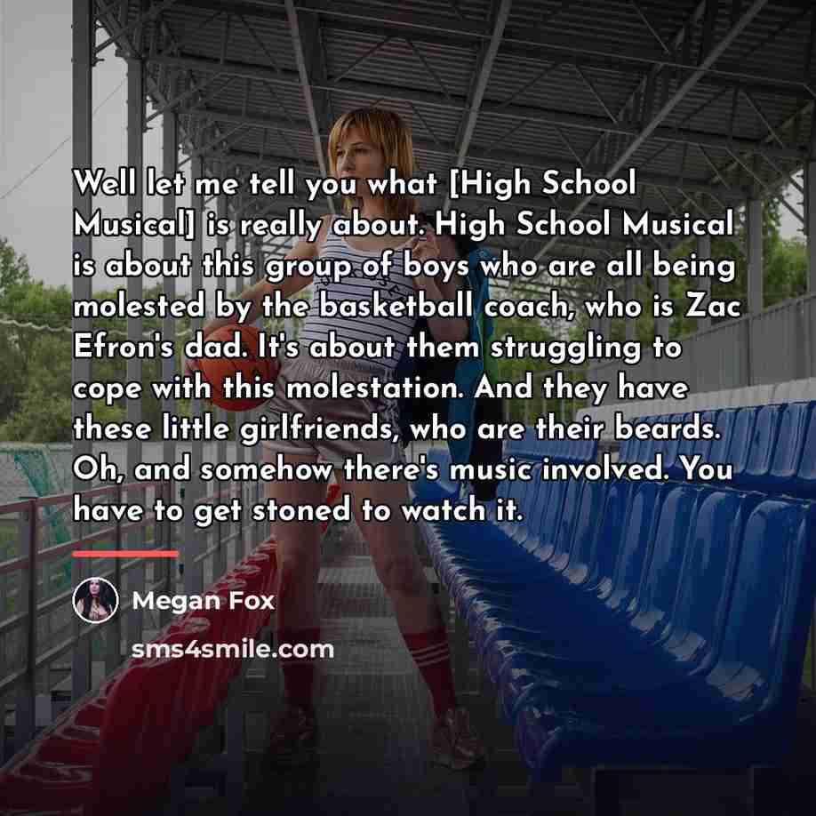 “Well let me tell you what [High School Musical] is…” quote by Megan Fox