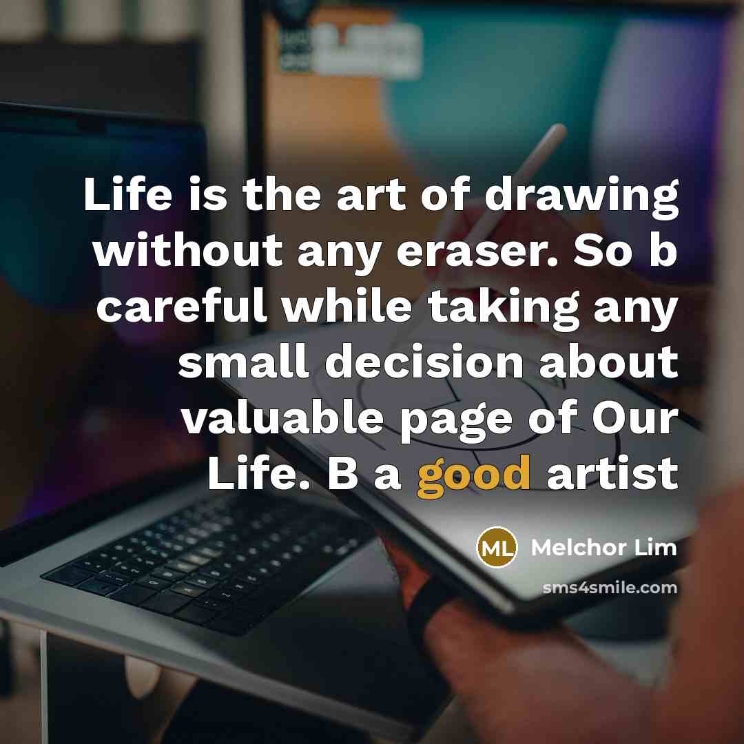 “Life is the art of drawing without any eraser. So…” quote by Melchor Lim