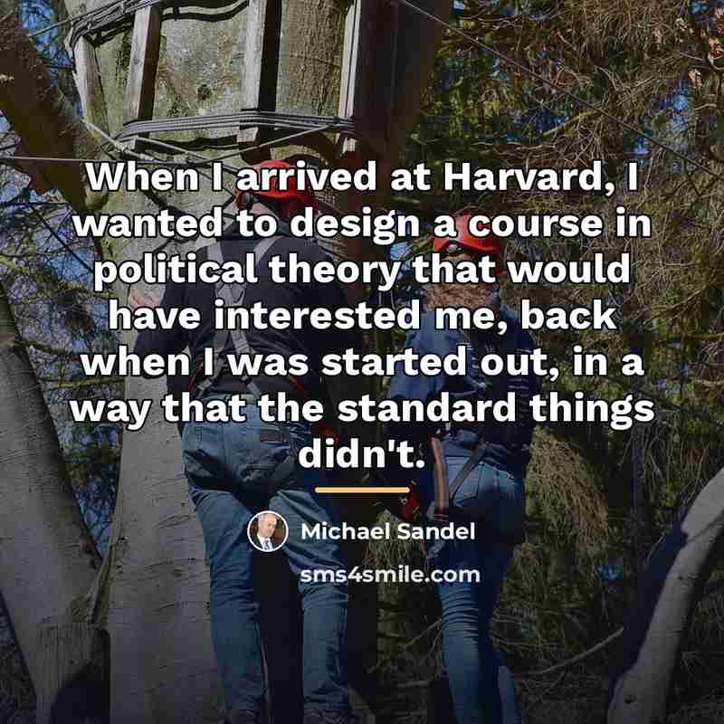 “When I arrived at Harvard, I wanted to design a…” quote by Michael Sandel