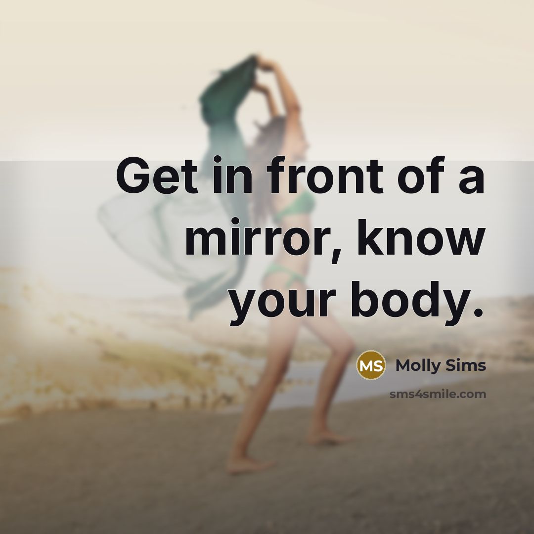“Get in front of a mirror, know your body.…” quote by Molly Sims