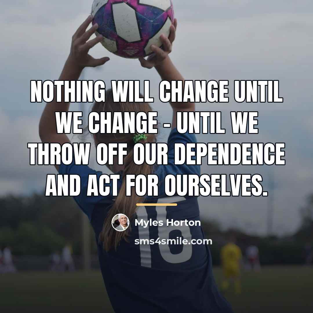 “Nothing will change until we change - until we throw…” quote by Myles Horton