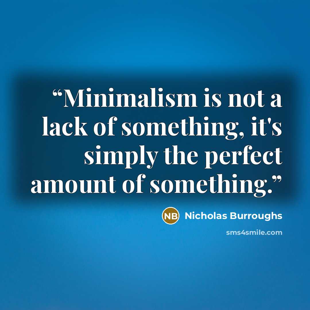 “Minimalism is not a lack of something, it's simply the perfect amount of something.” quote by Nicholas Burroughs