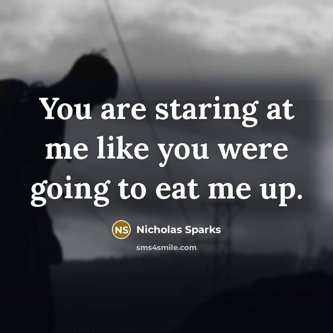 “You are staring at me like you were going to…” quote by Nicholas Sparks