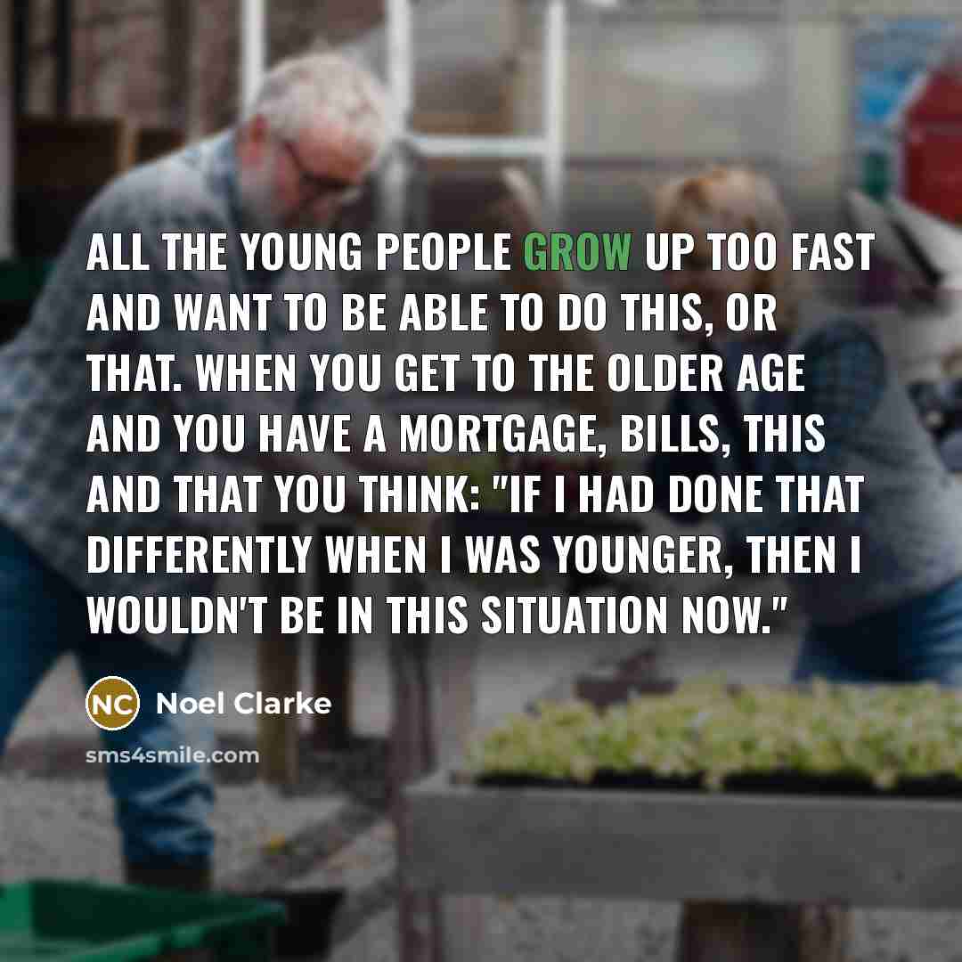 “All the young people grow up too fast and want…” quote by Noel Clarke