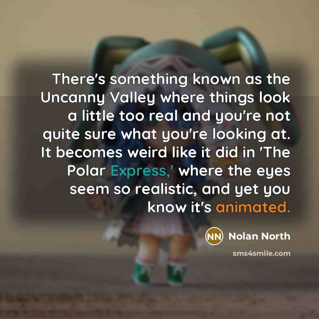 “There's something known as the Uncanny Valley where things look…” quote by Nolan North