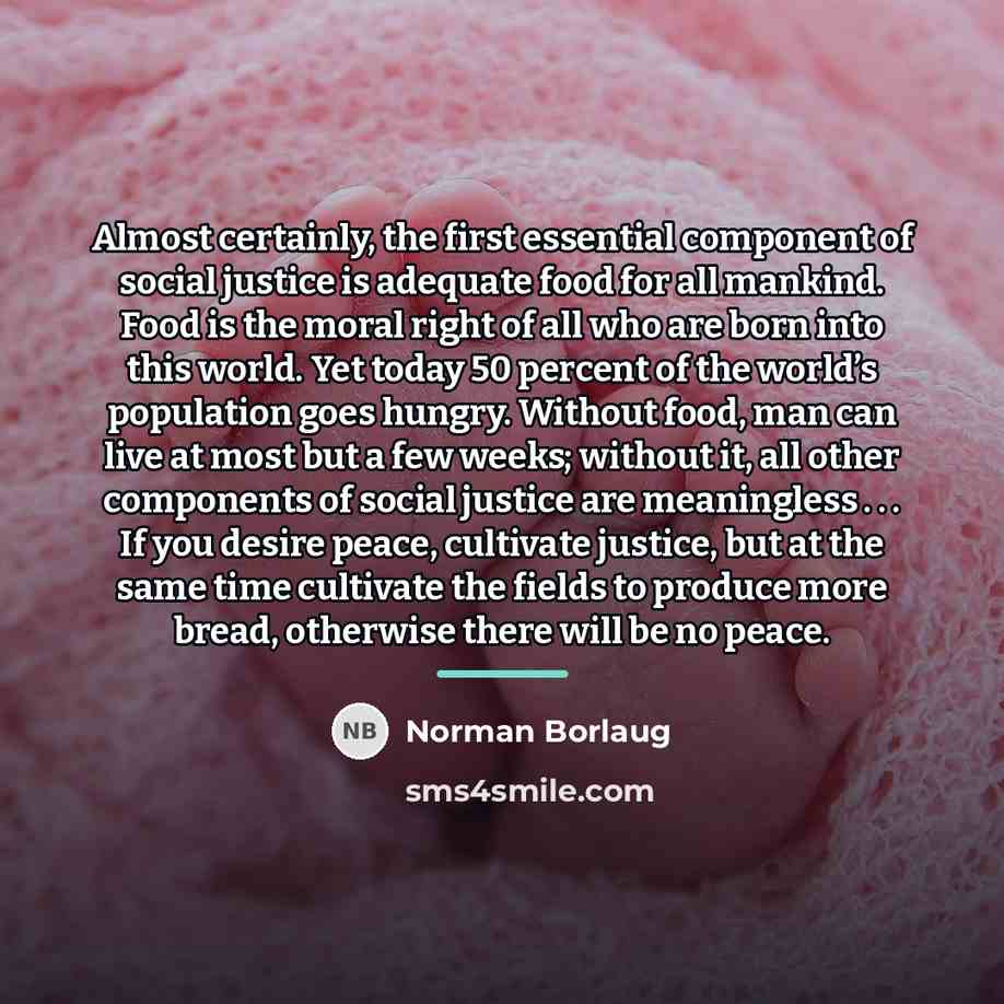 “Almost certainly, the first essential component of social justice is…” quote by Norman Borlaug