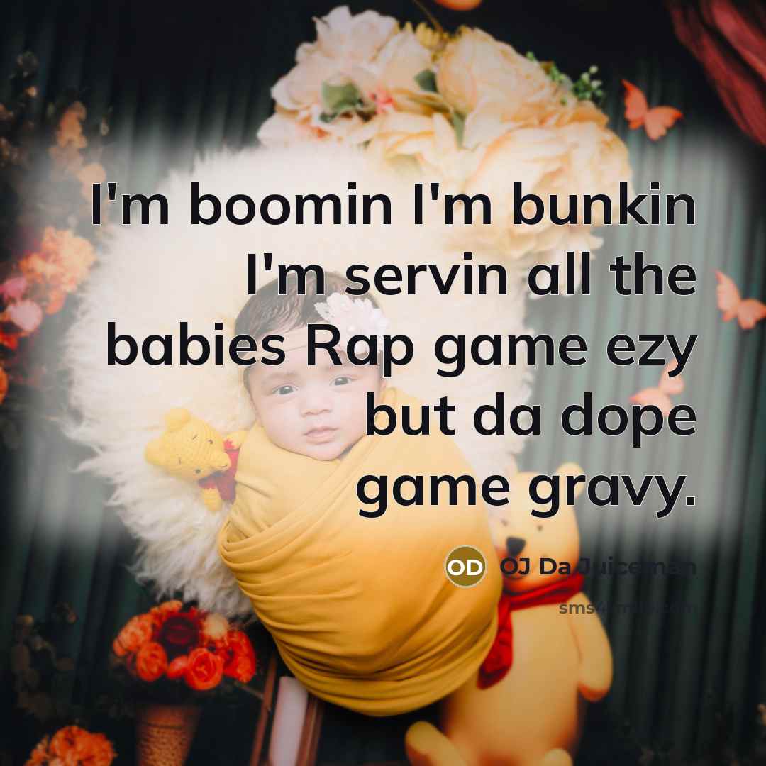 “I'm boomin I'm bunkin I'm servin all the babies Rap game ezy but da dope game gravy.” quote by OJ Da Juiceman