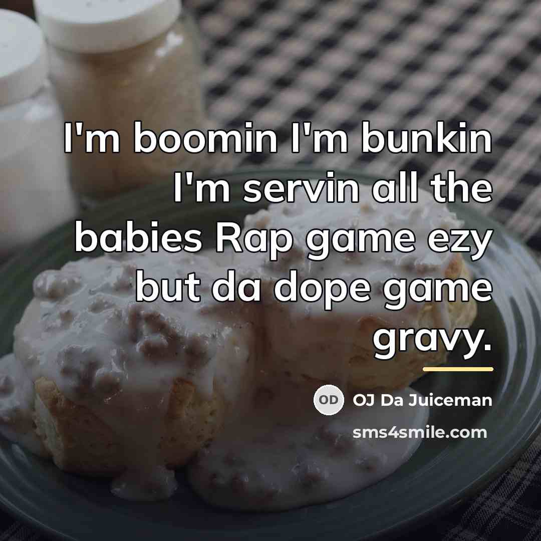 “I'm boomin I'm bunkin I'm servin all the babies Rap…” quote by OJ Da Juiceman